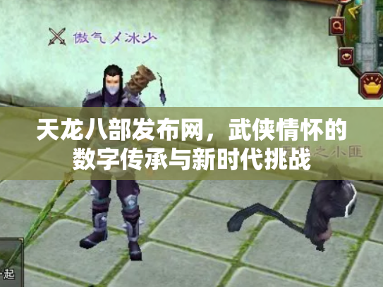 天龙八部发布网，武侠情怀的数字传承与新时代挑战