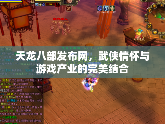 天龙八部发布网，武侠情怀与游戏产业的完美结合