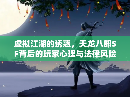 虚拟江湖的诱惑，天龙八部SF背后的玩家心理与法律风险
