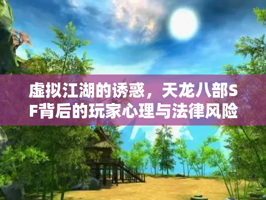 虚拟江湖的诱惑，天龙八部SF背后的玩家心理与法律风险