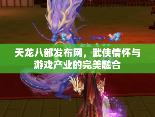 天龙八部发布网，武侠情怀与游戏产业的完美融合