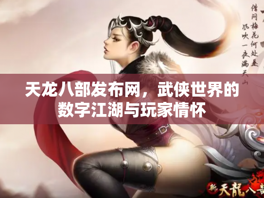 天龙八部发布网，武侠世界的数字江湖与玩家情怀