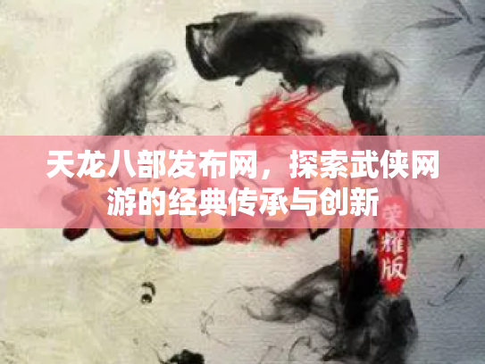 天龙八部发布网，探索武侠网游的经典传承与创新