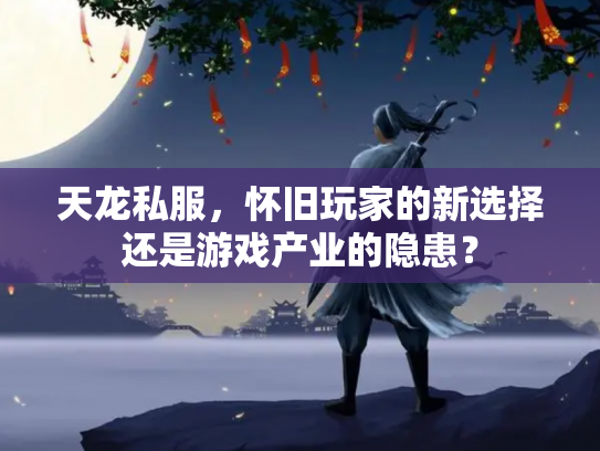 天龙私服，怀旧玩家的新选择还是游戏产业的隐患？
