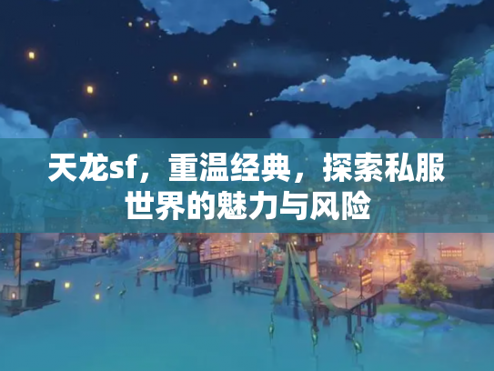 天龙sf，重温经典，探索私服世界的魅力与风险