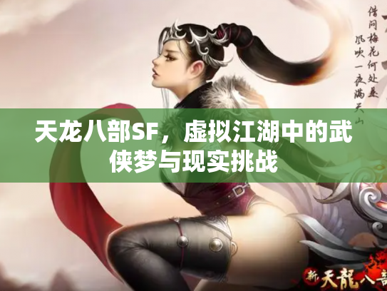 天龙八部SF，虚拟江湖中的武侠梦与现实挑战