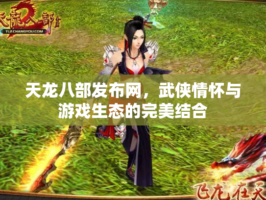 天龙八部发布网，武侠情怀与游戏生态的完美结合