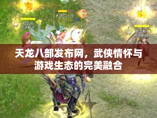 天龙八部发布网，武侠情怀与游戏生态的完美融合