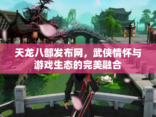 天龙八部发布网，武侠情怀与游戏生态的完美融合