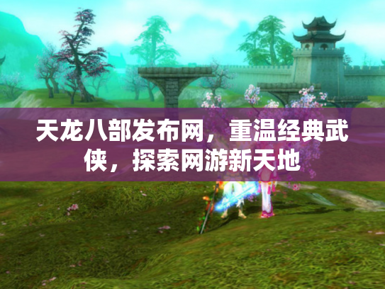 天龙八部发布网，重温经典武侠，探索网游新天地