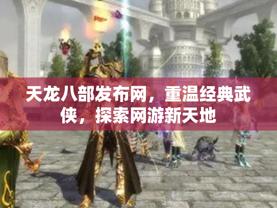 天龙八部发布网，重温经典武侠，探索网游新天地