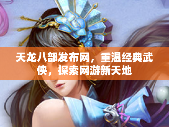 天龙八部发布网，重温经典武侠，探索网游新天地