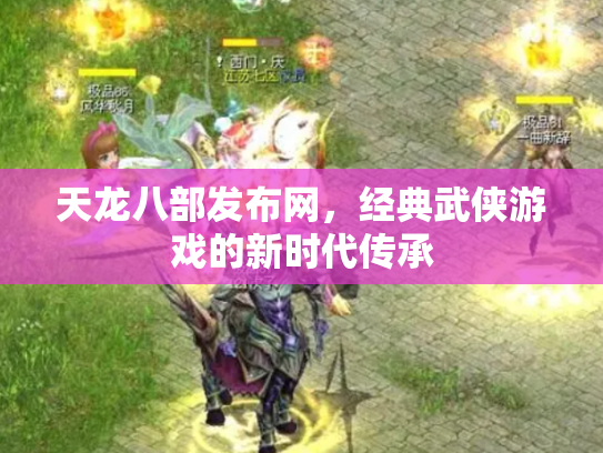 天龙八部发布网，经典武侠游戏的新时代传承