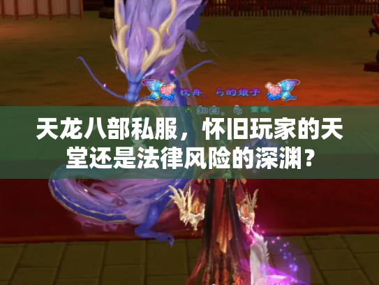 天龙八部私服，怀旧玩家的天堂还是法律风险的深渊？