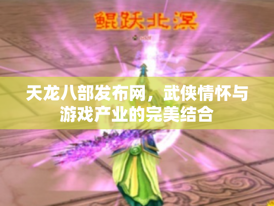 天龙八部发布网，武侠情怀与游戏产业的完美结合