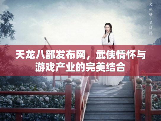 天龙八部发布网，武侠情怀与游戏产业的完美结合