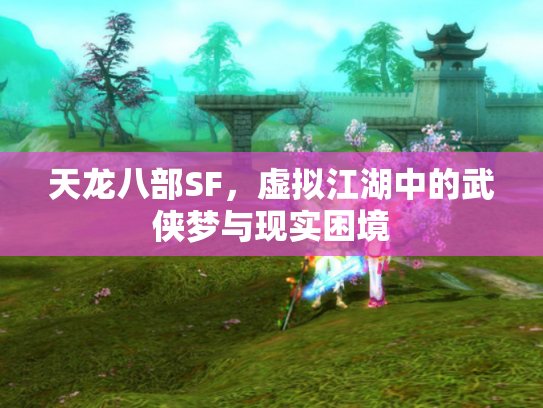 天龙八部SF，虚拟江湖中的武侠梦与现实困境