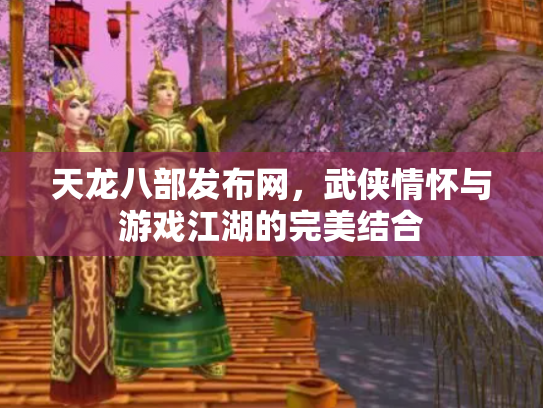 天龙八部发布网，武侠情怀与游戏江湖的完美结合