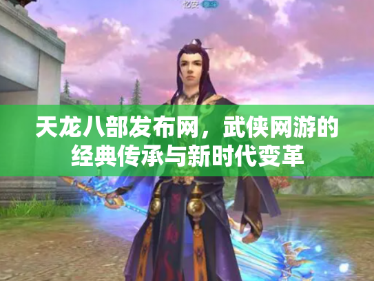 天龙八部发布网，武侠网游的经典传承与新时代变革