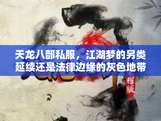 天龙八部私服，江湖梦的另类延续还是法律边缘的灰色地带？