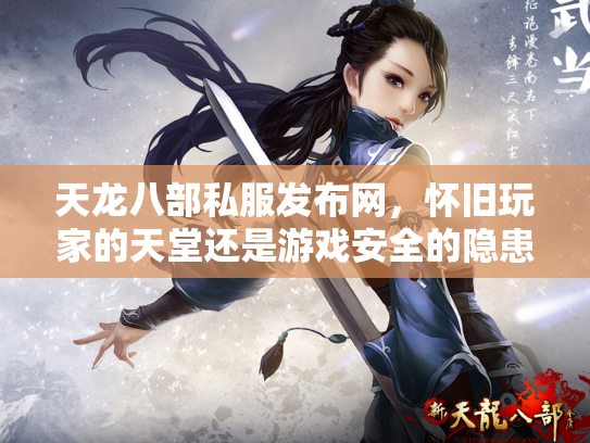 天龙八部私服发布网，怀旧玩家的天堂还是游戏安全的隐患？
