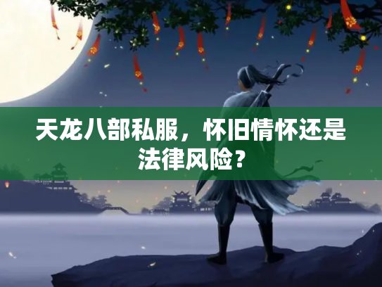 天龙八部私服，怀旧情怀还是法律风险？