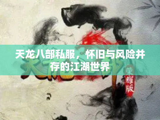 天龙八部私服，怀旧与风险并存的江湖世界