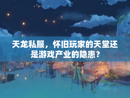 天龙私服，怀旧玩家的天堂还是游戏产业的隐患？
