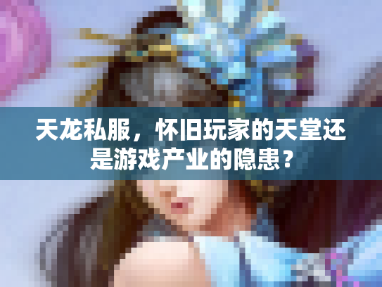 天龙私服，怀旧玩家的天堂还是游戏产业的隐患？