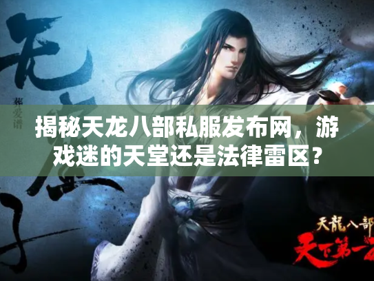 揭秘天龙八部私服发布网，游戏迷的天堂还是法律雷区？
