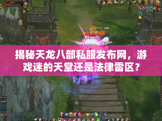 揭秘天龙八部私服发布网，游戏迷的天堂还是法律雷区？