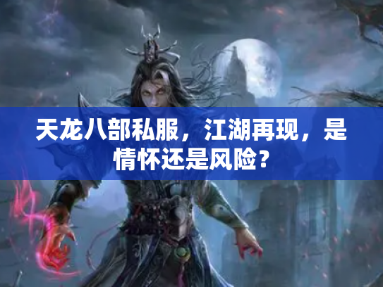 天龙八部私服，江湖再现，是情怀还是风险？