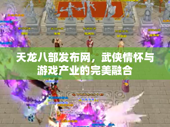 天龙八部发布网，武侠情怀与游戏产业的完美融合