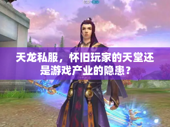 天龙私服，怀旧玩家的天堂还是游戏产业的隐患？