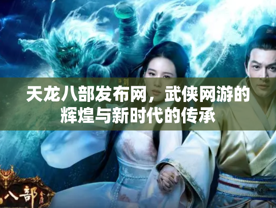 天龙八部发布网，武侠网游的辉煌与新时代的传承
