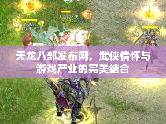 天龙八部发布网，武侠情怀与游戏产业的完美结合