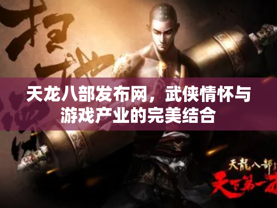天龙八部发布网，武侠情怀与游戏产业的完美结合