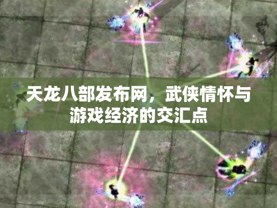 天龙八部发布网，武侠情怀与游戏经济的交汇点
