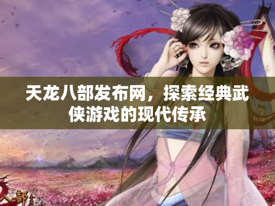 天龙八部发布网，探索经典武侠游戏的现代传承