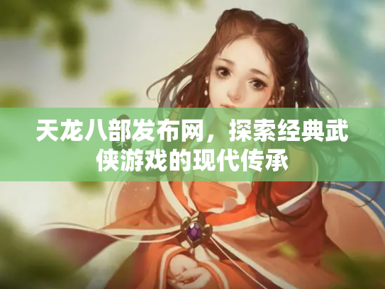 天龙八部发布网，探索经典武侠游戏的现代传承