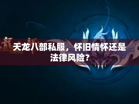 天龙八部私服，怀旧情怀还是法律风险？