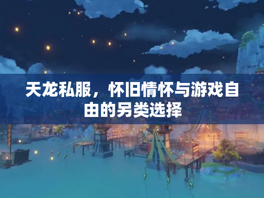 天龙私服，怀旧情怀与游戏自由的另类选择
