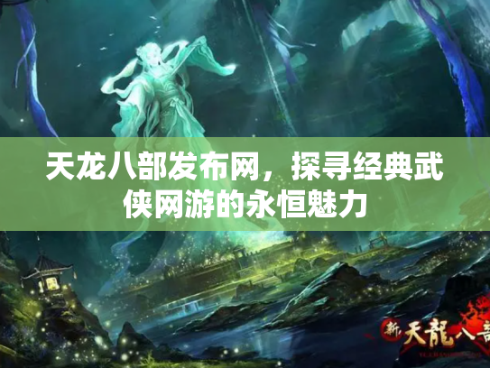 天龙八部发布网，探寻经典武侠网游的永恒魅力