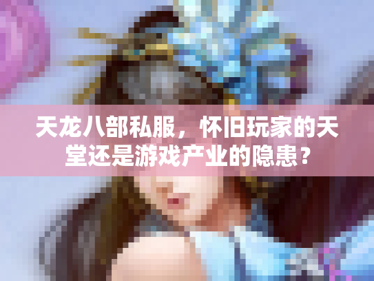天龙八部私服，怀旧玩家的天堂还是游戏产业的隐患？