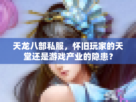 天龙八部私服，怀旧玩家的天堂还是游戏产业的隐患？