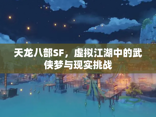 天龙八部SF，虚拟江湖中的武侠梦与现实挑战
