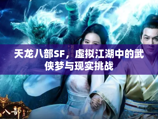 天龙八部SF，虚拟江湖中的武侠梦与现实挑战