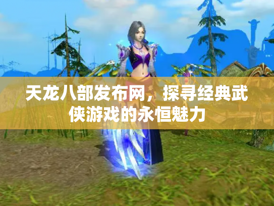 天龙八部发布网，探寻经典武侠游戏的永恒魅力