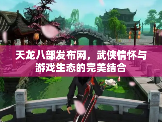 天龙八部发布网，武侠情怀与游戏生态的完美结合