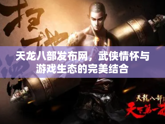 天龙八部发布网，武侠情怀与游戏生态的完美结合